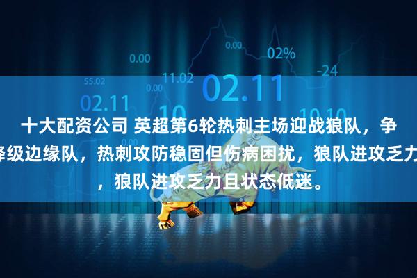 十大配资公司 英超第6轮热刺主场迎战狼队，争冠强队对阵降级边缘队，热刺攻防稳固但伤病困扰，狼队进攻乏力且状态低迷。