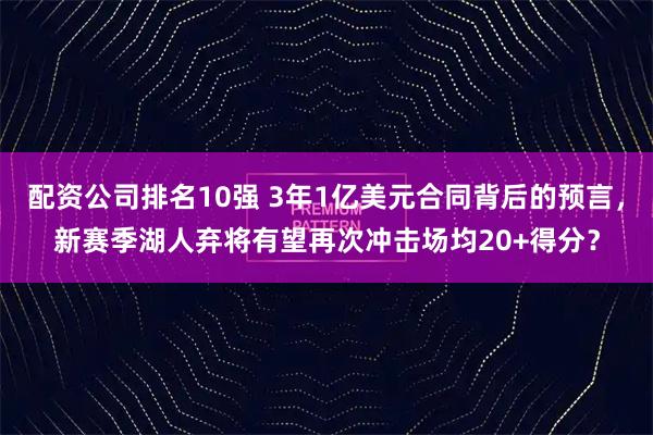 配资公司排名10强 3年1亿美元合同背后的预言，新赛季湖人弃将有望再次冲击场均20+得分？