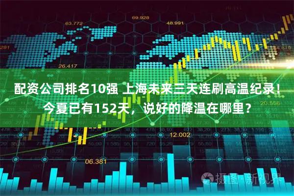 配资公司排名10强 上海未来三天连刷高温纪录！今夏已有152天，说好的降温在哪里？