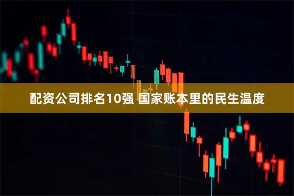 配资公司排名10强 国家账本里的民生温度